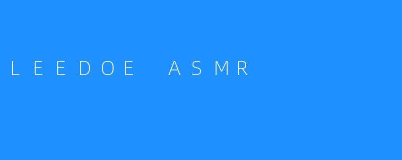 ### 体验LEEDOE ASMR：触动心灵的听觉盛宴